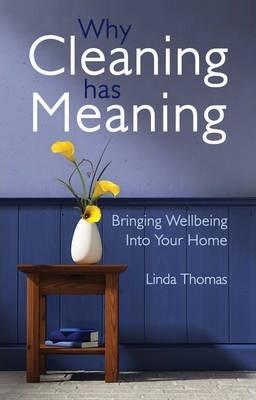 Why Cleaning Has Meaning: Bringing Wellbeing Into Your Home - Linda Thomas