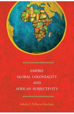 Coperta cărții 'Empire, Global Coloniality and African Subjectivity - Sabelo J. Ndlovu-gatsheni'
