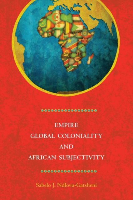 Empire, Global Coloniality and African Subjectivity - Sabelo J. Ndlovu-gatsheni