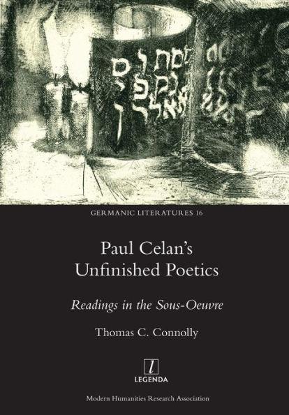 Paul Celan's Unfinished Poetics: Readings in the Sous-Oeuvre - Thomas C. Connolly