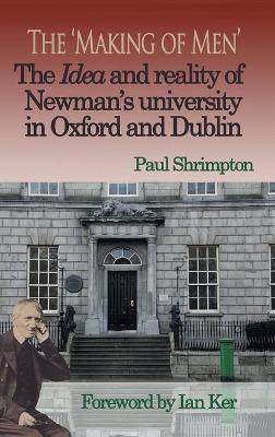 The 'Making of Men'. The Idea and Reality of Newman's university in Oxford and Dublin - Paul Shrimpton