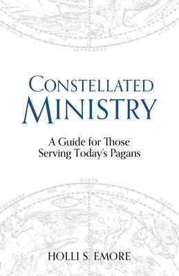 Constellated Ministry: A Guide for Those Serving Today's Pagans - Holli S. Emore