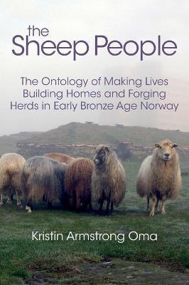 The Sheep People: The Ontology of Making Lives, Building Homes and Forging Herds in Early Bronze Age Norway - Kristin Armstrong Oma