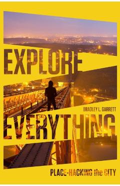 Coperta cărții 'Explore Everything: Place-Hacking the City - Bradley Garrett'