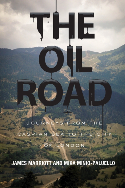 The Oil Road: Journeys from the Caspian Sea to the City of London - James Marriott
