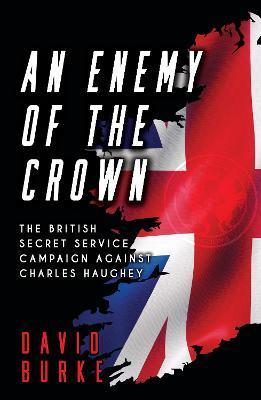An Enemy of the Crown: The British Secret Service Campaign against Charles Haughey - David Burke