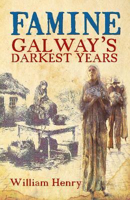 Famine: Galway's Darkest Years - William Henry