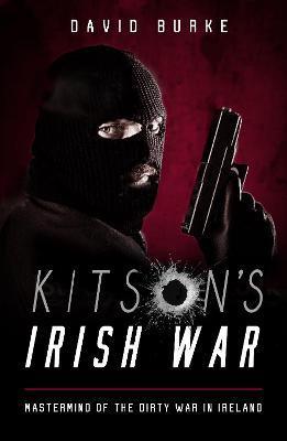 Kitson's Irish War: Mastermind of the Dirty War in Ireland - David Burke