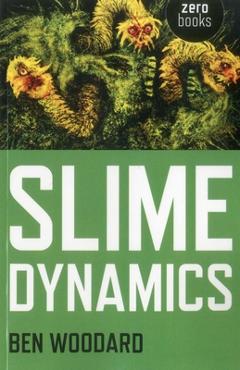 Slime Dynamics: Generation, Mutation, and the Creep of Life - Ben Woodard