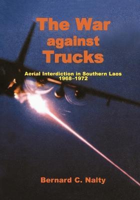 The War Against Trucks: Aerial Interdiction in Souther Laos, 1968-1972 - Bernard C. Nalty