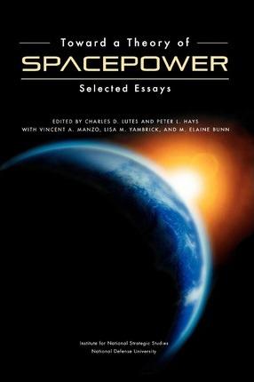 Toward a Theory of Spacepower: Selected Essays - Charles D. Lutes