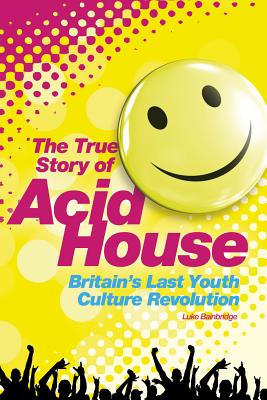 Acid House: The True Story - Luke Bainbridge
