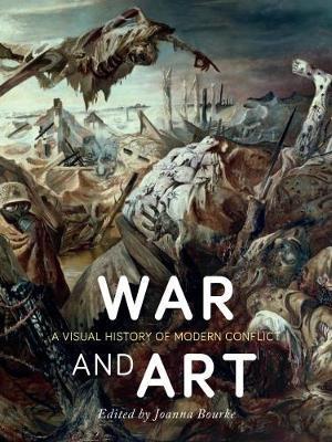 War and Art: A Visual History of Modern Conflict - Joanna Bourke