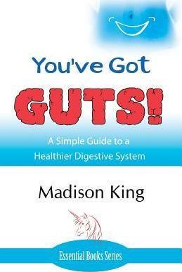 You've Got GUTS! A Simple Guide to a Healthier Digestive System - Madison King