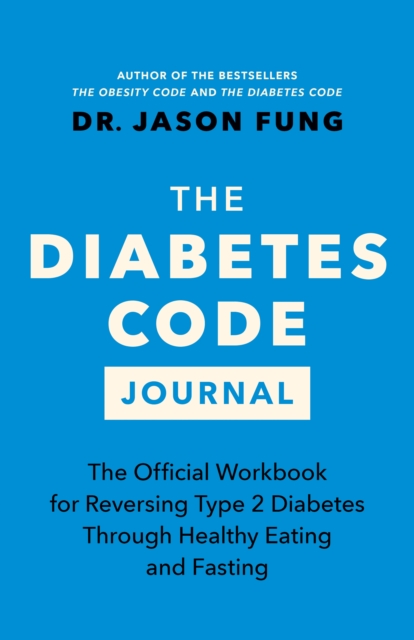 The Diabetes Code Journal: The Official Workbook for Reversing Type 2 Diabetes Through Healthy Eating and Fasting - Jason Fung