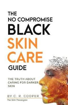 Coperta cărții 'The No Compromise Black Skin Care Guide: The Truth About Caring For Darker Skin - C. R. Cooper'