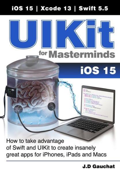 UIKit for Masterminds: How to take advantage of Swift and UIKit to create insanely great apps for iPhones, iPads, and Macs - J. D. Gauchat