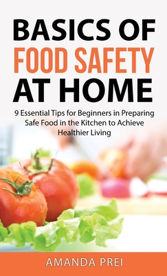 Basics of Food Safety at Home: 9 Essential Tips for Beginners in Preparing Safe Food in the Kitchen to Achieve Healthier Living - Amanda Prei