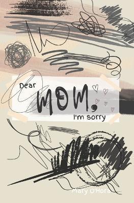 Dear Mom, I'm sorry - Mary O'hora