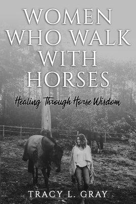 Women Who Walk with Horses: Healing Through Horse Wisdom - Tracy Gray