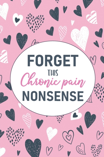 Forget This Chronic Pain Nonsense: A Pain & Symptom Tracking Journal for Chronic Pain & Illness - Wellness Warrior Press