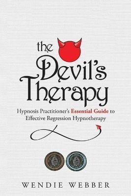 The Devil's Therapy: Hypnosis Practitioner's Essential Guide to Effective Regression Hypnotherapy - Wendie Webber