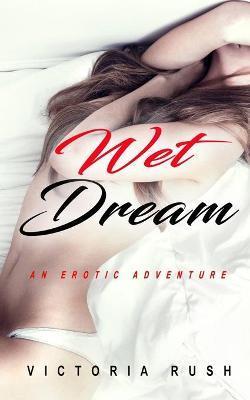 Wet Dream: An Erotic Adventure - Victoria Rush