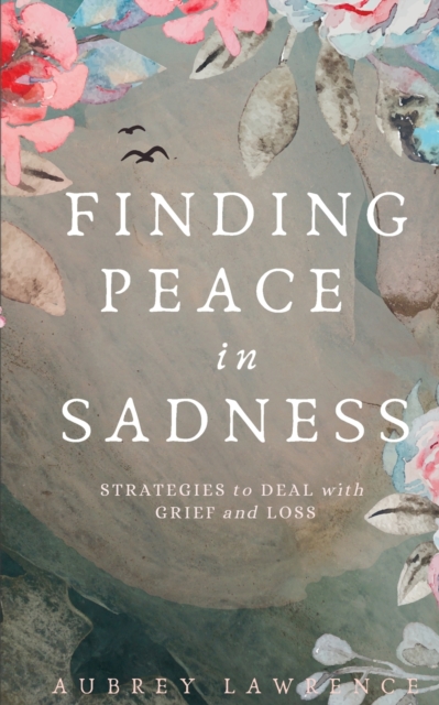Finding Peace in Sadness: Strategies to Deal with Grief and Loss - Aubrey Lawrence