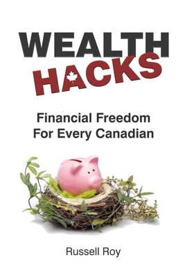Financial Freedom for Every Canadian: Wealth Hacks - Russell Roy