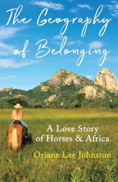 The Geography of Belonging: A Love Story of Horses & Africa - Oriane Lee Johnston