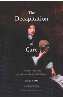 Coperta cărții 'The Decapitation of Care: A Short History of the Rise and Fall of Healthcare - Billiam James'