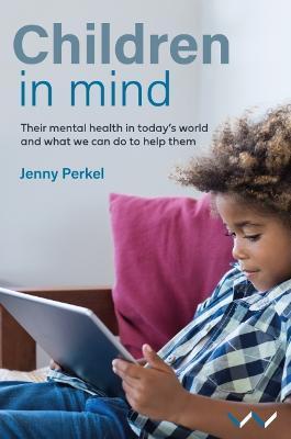 Children in Mind: Their Mental Health in Today's World and What We Can Do to Help Them - Jenny Perkel
