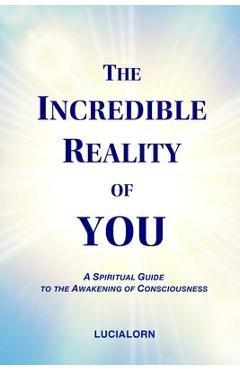 Coperta cărții 'The Incredible Reality of You: A Spiritual Guide to the Awakening of Consciousness - Lucialorn'