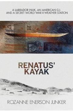 Coperta cărții 'Renatus' Kayak: A Labrador Inuk, an American G.I. and a Secret World War II Weather Station - Rozanne Enerson Junker'