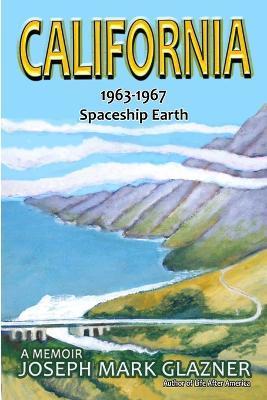 California 1963-1967 Spaceship Earth: A Memoir - Joseph Mark Glazner
