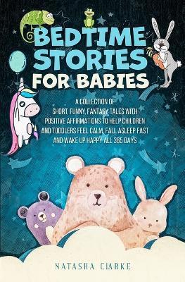 Bedtime Stories for Babies: A collection of short, funny, fantasy tales with positive affirmations to help children and toddlers feel calm, fall a - Natasha Clarke