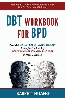 DBT Workbook For BPD: Powerful Dialectical Behavior Therapy Strategies for Treating Borderline Personality Disorder in Men & Women Manage BP - Barrett Huang