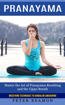 Pranayama: Breathing Techniques to Kundalini Awakening (Master the Art of Pranayama Breathing and the Ujjayi Breath) - Peter Beamon