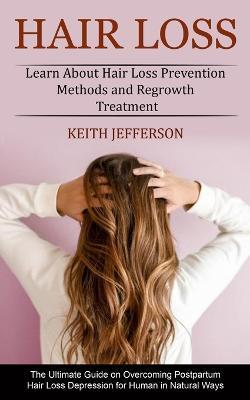 Hair Loss: Learn About Hair Loss Prevention Methods and Regrowth Treatment (The Ultimate Guide on Overcoming Postpartum Hair Loss - Keith Jefferson