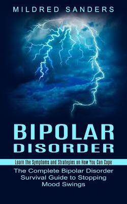 Bipolar Disorder: Learn the Symptoms and Strategies on How You Can Cope (The Complete Bipolar Disorder Survival Guide to Stopping Mood S - Mildred Sanders