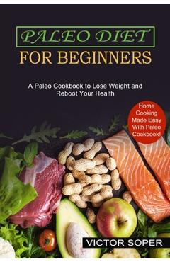 Coperta cărții 'Paleo Diet for Beginners: Home Cooking Made Easy With Paleo Cookbook! (A Paleo Cookbook to Lose Weight and Reboot Your'