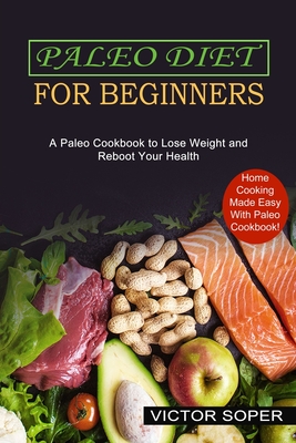 Coperta cărții 'Paleo Diet for Beginners: Home Cooking Made Easy With Paleo Cookbook! (A Paleo Cookbook to Lose Weight and Reboot Your'