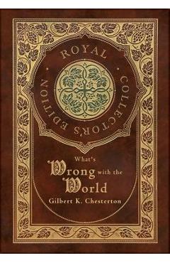 Coperta cărții 'What's Wrong with the World (Royal Collector's Edition) (Case Laminate Hardcover with Jacket) - Gilbert K. Chesterton'