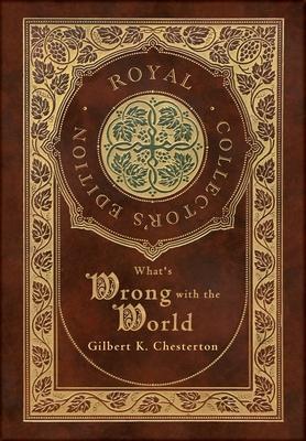 What's Wrong with the World (Royal Collector's Edition) (Case Laminate Hardcover with Jacket) - Gilbert K. Chesterton