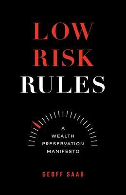 Low Risk Rules: A Wealth Preservation Manifesto - Geoff Saab