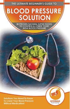 Coperta cărții 'Blood Pressure Solution: The Ultimate Beginner's 30 Proven Natural Super Foods To Control & Lower Your High Blood'