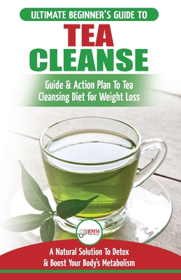Coperta cărții 'Tea Cleanse: The Ultimate Beginner's Guide & Action Plan To Tea Cleansing Diet for Weight Loss - A Natural Solution To'