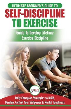Coperta cărții 'Self-Discipline to Exercise: The Ultimate Beginner's Guide To Develop Lifetime Exercise Discipline - 30 Daily Champion'