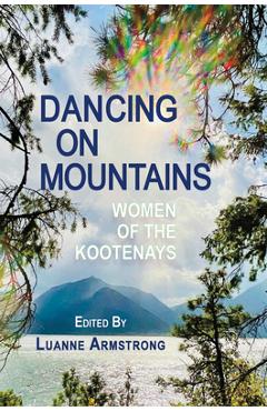 Coperta cărții 'Dancing on Mountains: Women of the Kootenays - Luanne Armstrong'