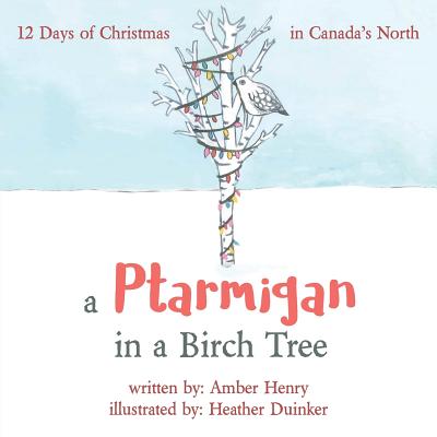 A Ptarmigan in a Birch Tree: 12 Days of Christmas in Canada's North - Amber Henry